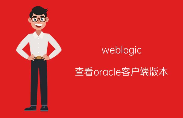 weblogic 查看oracle客户端版本 linuxweblogic12c怎么安装？